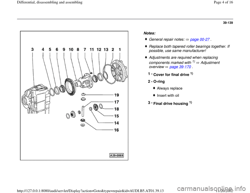 AUDI A6 2001 C5 / 2.G 01V Transmission Rear Differential Assembly Workshop Manual 39-139
 
  
Notes: 
 
General repair notes:   page 00
-27
 .
 Replace both tapered roller bearings together. If 
possible, use same manufacturer! 
 Adjustments are required when replacing 
components 