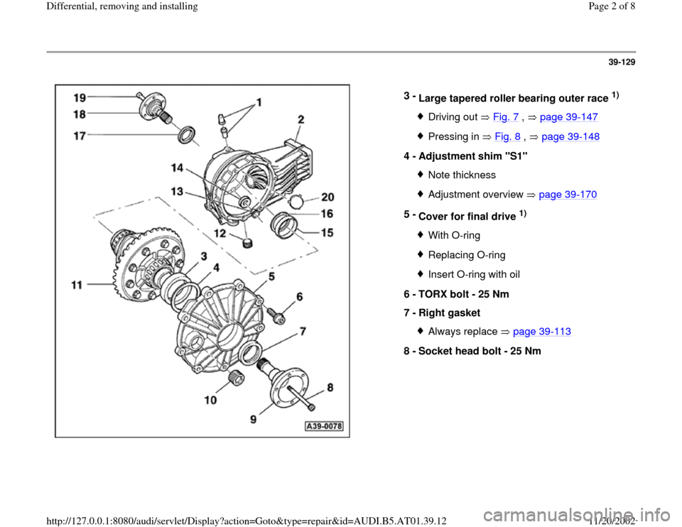 AUDI A4 1996 B5 / 1.G 01V Transmission Rear Differential Remove And Install Workshop Manual 39-129
 
  
3 - 
Large tapered roller bearing outer race 
1) 
Driving out   Fig. 7
 ,   page 39
-147
Pressing in   Fig. 8
 ,   page 39
-148
4 - 
Adjustment shim "S1" 
Note thicknessAdjustment overview
