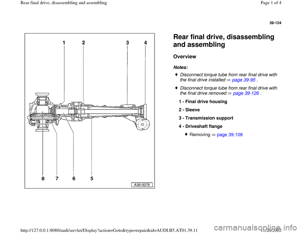 AUDI A6 2000 C5 / 2.G 01V Transmission Rear Final Assembly Workshop Manual 39-124
 
  
Rear final drive, disassembling 
and assembling Overview
 
Notes: 
 
Disconnect torque tube from rear final drive with 
the final drive installed   page 39
-95
 . 
 Disconnect torque tube 