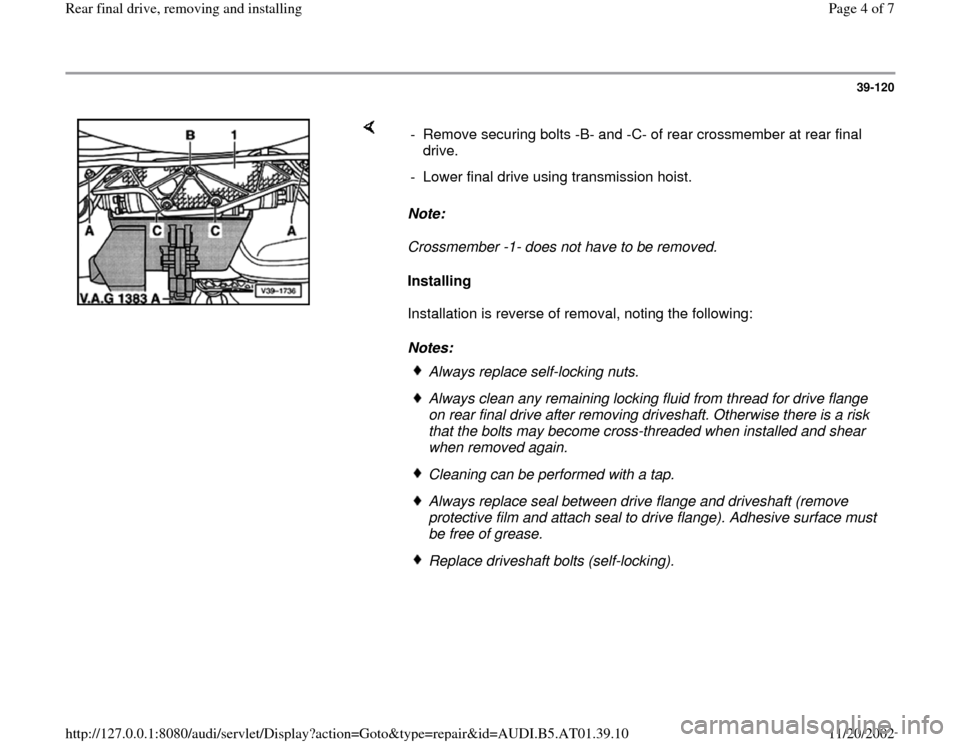 AUDI A8 1998 D2 / 1.G 01V Transmission Rear Final Remove And Install Workshop Manual 39-120
 
    
Note:  
Crossmember -1- does not have to be removed. 
Installing  
Installation is reverse of removal, noting the following:  
Notes:  -  Remove securing bolts -B- and -C- of rear crossm