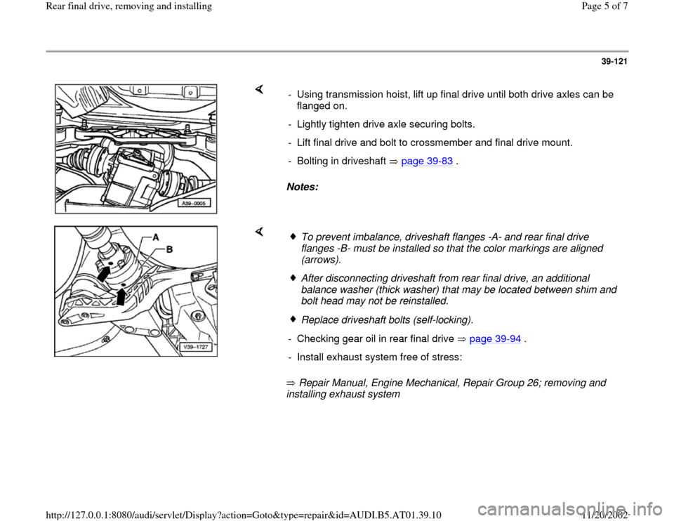 AUDI A6 2000 C5 / 2.G 01V Transmission Rear Final Remove And Install Workshop Manual 39-121
 
    
Notes:   -  Using transmission hoist, lift up final drive until both drive axles can be 
flanged on. 
-  Lightly tighten drive axle securing bolts.
-  Lift final drive and bolt to crossm