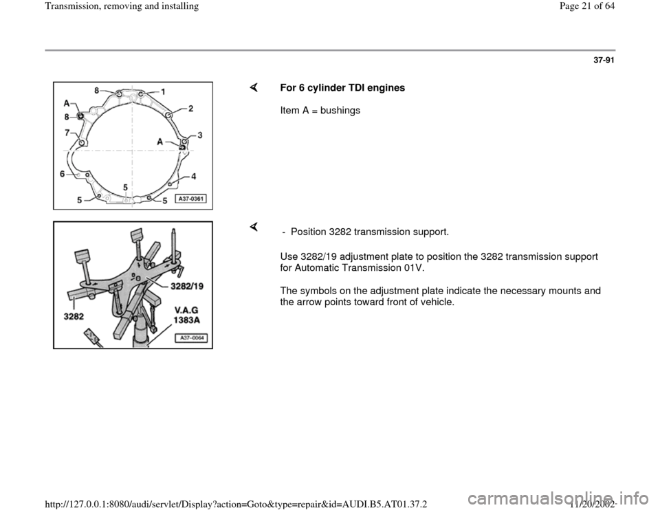 AUDI A8 1996 D2 / 1.G 01V Transmission Remove And Install User Guide 37-91
 
    
For 6 cylinder TDI engines 
Item A = bushings  
    
Use 3282/19 adjustment plate to position the 3282 transmission support 
for Automatic Transmission 01V.  
The symbols on the adjustmen