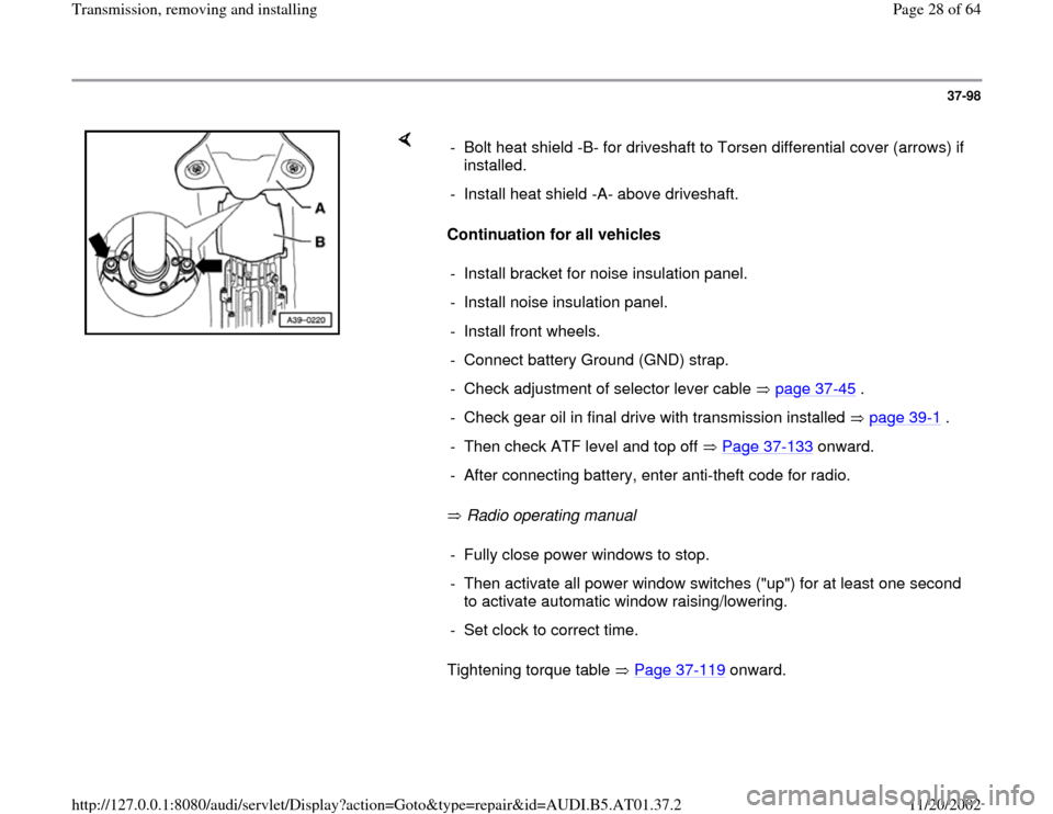 AUDI A8 1997 D2 / 1.G 01V Transmission Remove And Install Workshop Manual 37-98
 
    
Continuation for all vehicles 
 Radio operating manual   
Tightening torque table   Page 37
-119
 onward.   -  Bolt heat shield -B- for driveshaft to Torsen differential cover (arrows) if