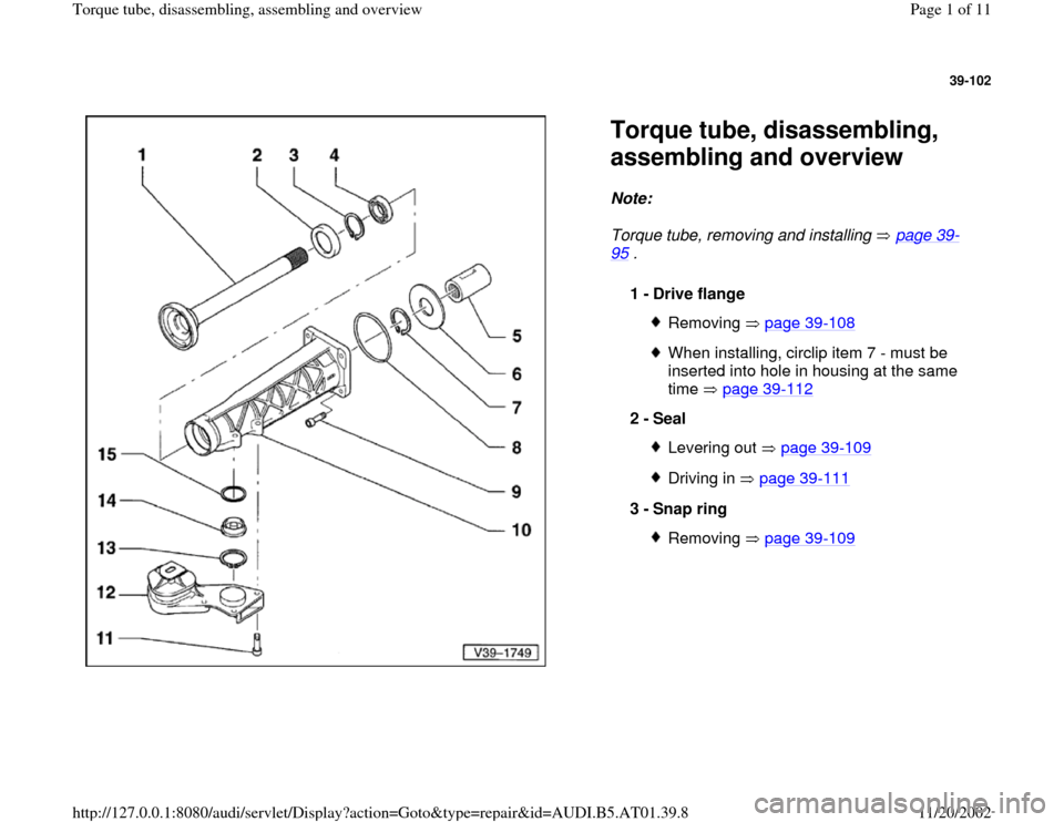 AUDI A6 2001 C5 / 2.G 01V Transmission Torque Tube Assembly Workshop Manual 39-102
 
  
Torque tube, disassembling, 
assembling and overview Note:  
Torque tube, removing and installing   page 39
-
95
 . 1 - 
Drive flange 
Removing  page 39
-108
When installing, circlip item 