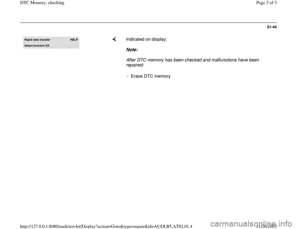 AUDI A8 1996 D2 / 1.G 01V Transmission DTC Memory  Workshop Manual 01-44
 
Rapid data transfer 
HELP
Select function XX
    
Indicated on display:  
Note:  
After DTC memory has been checked and malfunctions have been 
repaired: 
-  Erase DTC memory
Pa
ge 3 of 3 DTC 