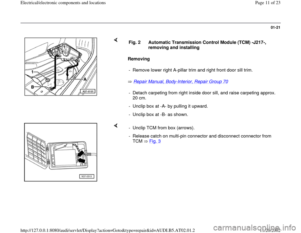 AUDI A8 1998 D2 / 1.G 01V Transmission Electrical And Electronic Components User Guide 01-21
 
    
Removing 
 Repair Manual, Body
-Interior, Repair Group 70
    Fig. 2  Automatic Transmission Control Module (TCM) -J217-, 
removing and installing 
-  Remove lower right A-pillar trim and