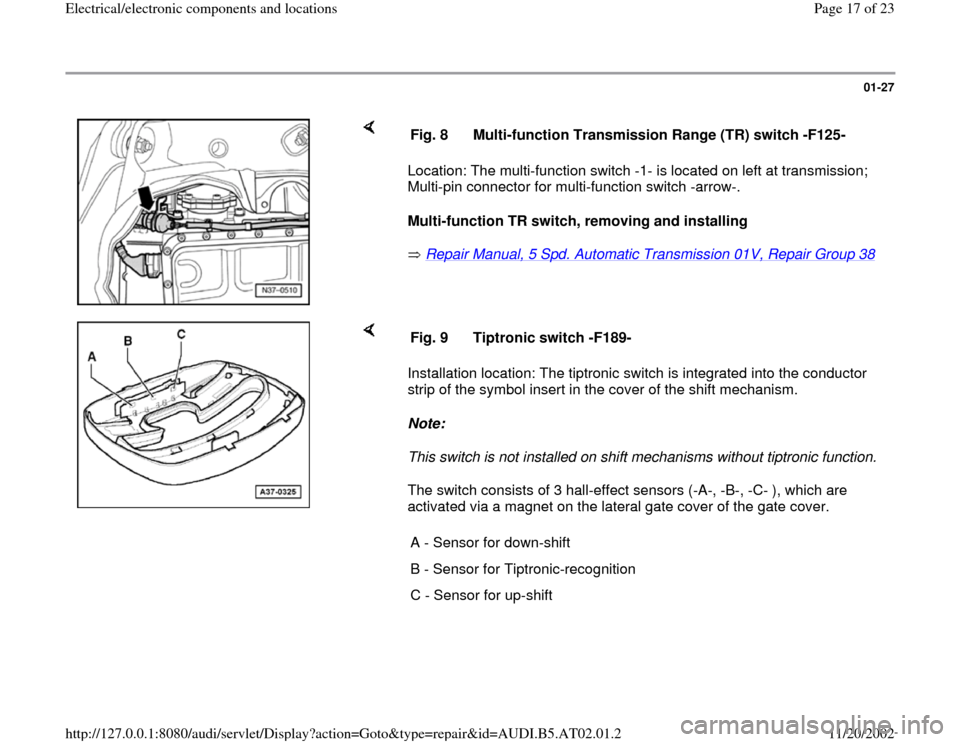 AUDI A8 1998 D2 / 1.G 01V Transmission Electrical And Electronic Components User Guide 01-27
 
    
Location: The multi-function switch -1- is located on left at transmission; 
Multi-pin connector for multi-function switch -arrow-.  
Multi-function TR switch, removing and installing  
 