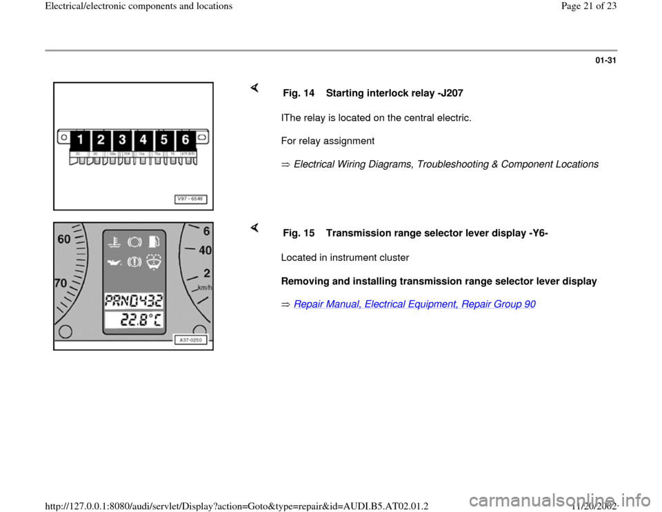 AUDI A4 2001 B5 / 1.G 01V Transmission Electrical And Electronic Components Owners Manual 01-31
 
    
IThe relay is located on the central electric.  
For relay assignment  
 Electrical Wiring Diagrams, Troubleshooting & Component Locations    Fig. 14  Starting interlock relay -J207
    
