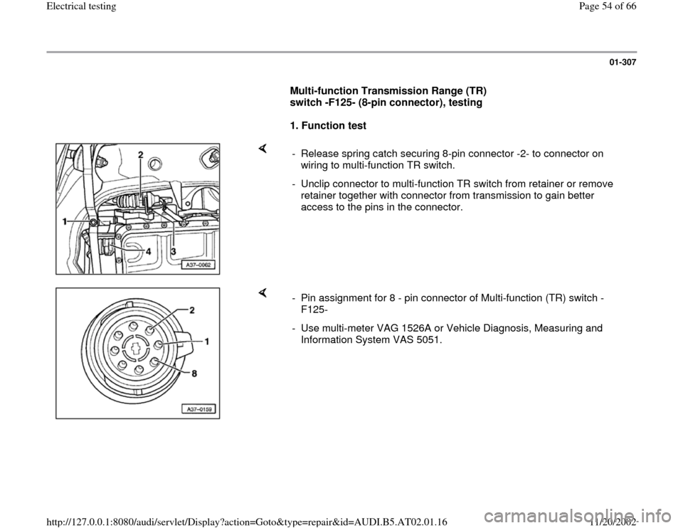 AUDI A6 1998 C5 / 2.G 01V Transmission Electrical Testing Workshop Manual 01-307
      
Multi-function Transmission Range (TR) 
switch -F125- (8-pin connector), testing  
     
1. Function test  
    
-  Release spring catch securing 8-pin connector -2- to connector on 
wir