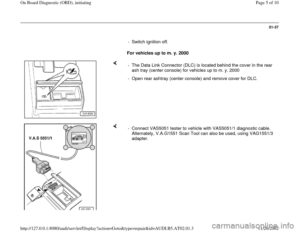 AUDI A8 1998 D2 / 1.G 01V Transmission OBD Workshop Manual 01-37
      
-  Switch ignition off.
     
For vehicles up to m. y. 2000  
    
-  The Data Link Connector (DLC) is located behind the cover in the rear 
ash tray (center console) for vehicles up to m