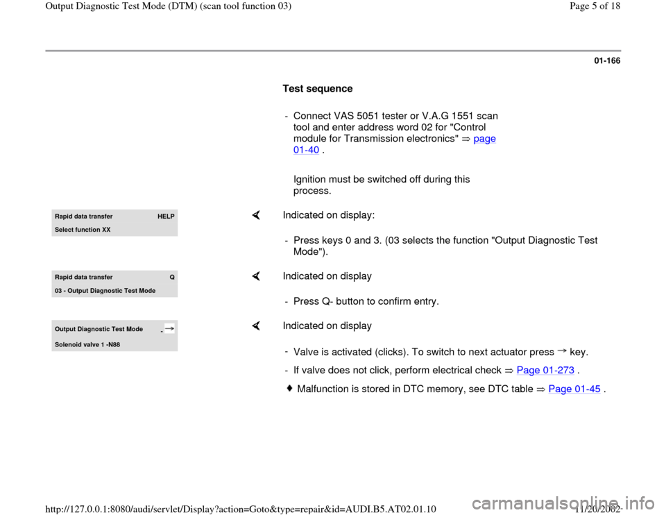 AUDI A4 2001 B5 / 1.G 01V Transmission Output DTM Workshop Manual 01-166
      
Test sequence  
     
-  Connect VAS 5051 tester or V.A.G 1551 scan 
tool and enter address word 02 for "Control 
module for Transmission electronics"   page 
01
-40
 . 
     
   Ignitio