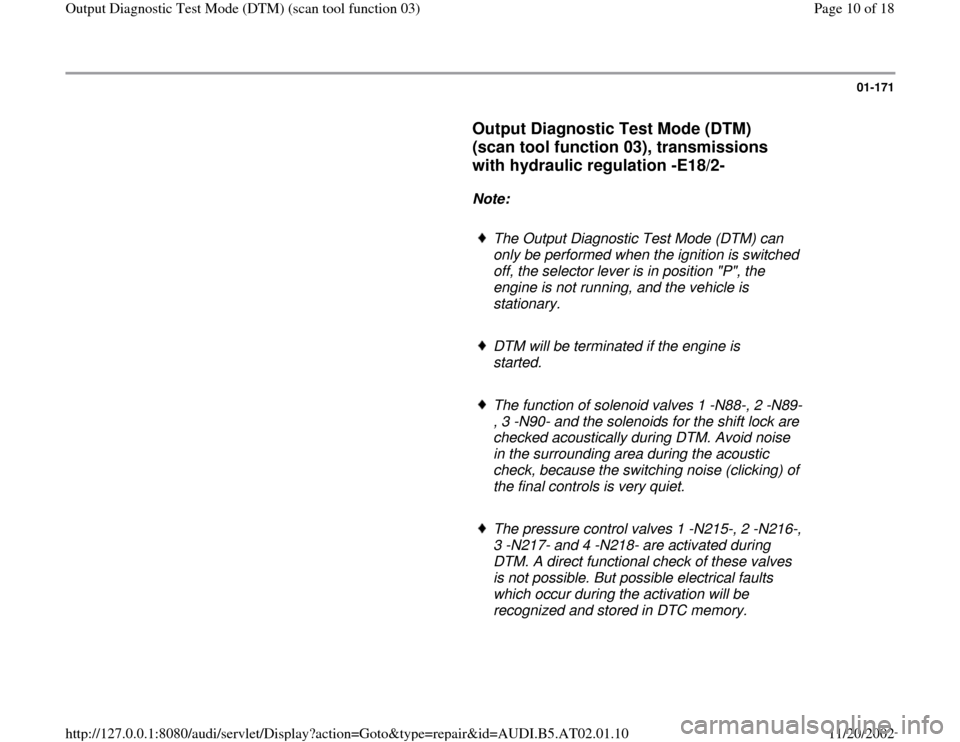 AUDI A4 2001 B5 / 1.G 01V Transmission Output DTM Workshop Manual 01-171
      
Output Diagnostic Test Mode (DTM) 
(scan tool function 03), transmissions 
with hydraulic regulation -E18/2-
 
     
Note:  
     
The Output Diagnostic Test Mode (DTM) can 
only be perf