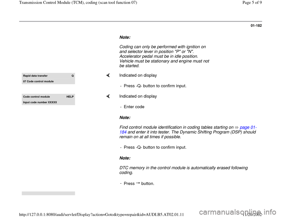 AUDI A4 2000 B5 / 1.G 01V Transmission TCM Code Workshop Manual 01-182
      
Note:  
     Coding can only be performed with ignition on 
and selector lever in position "P" or "N". 
Accelerator pedal must be in idle position. 
Vehicle must be stationary and engine