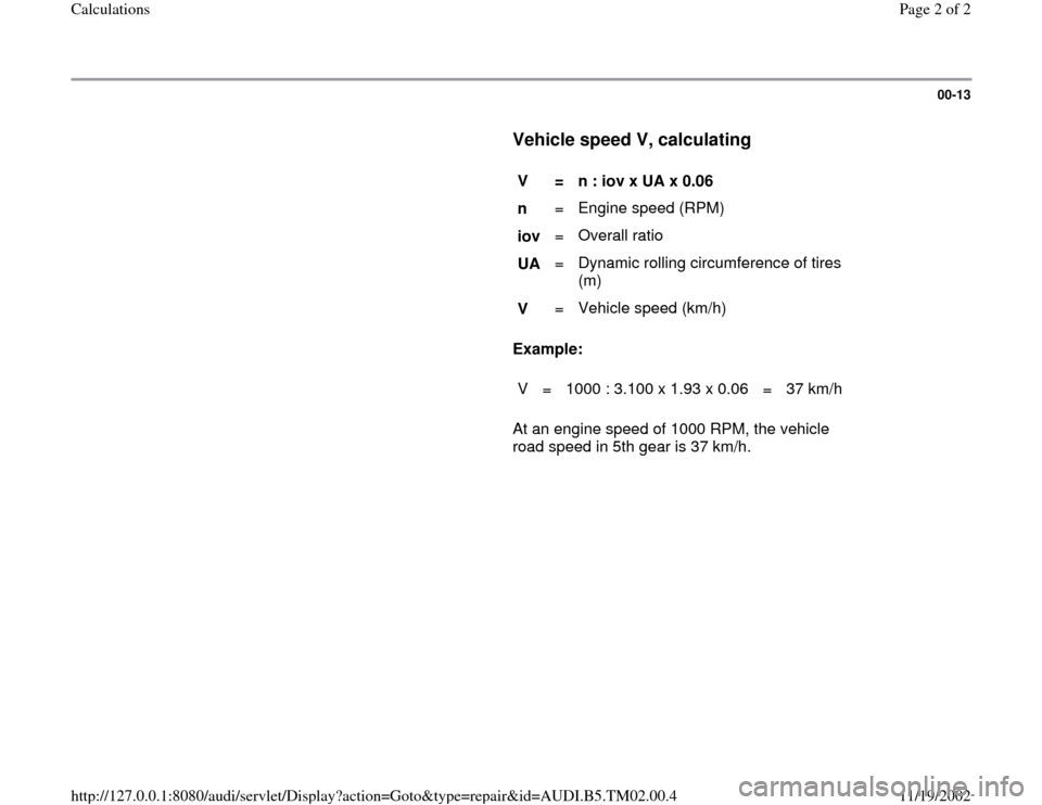AUDI A4 1996 B5 / 1.G 01A Transmission Calculations Workshop Manual 00-13
      
Vehicle speed V, calculating
 
     
V  
=  
n : iov x UA x 0.06  
n   =   Engine speed (RPM)  
iov   =   Overall ratio  
UA   =   Dynamic rolling circumference of tires 
(m)  
V   =   Ve