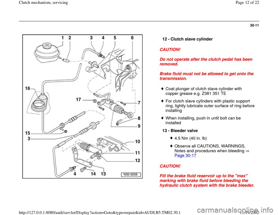 AUDI A4 2000 B5 / 1.G 01A Transmission Clutch Mechanism Service User Guide 30-11
 
  
CAUTION! 
Do not operate after the clutch pedal has been 
removed. 
Brake fluid must not be allowed to get onto the 
transmission. 
CAUTION! 
Fill the brake fluid reservoir up to the "max" 