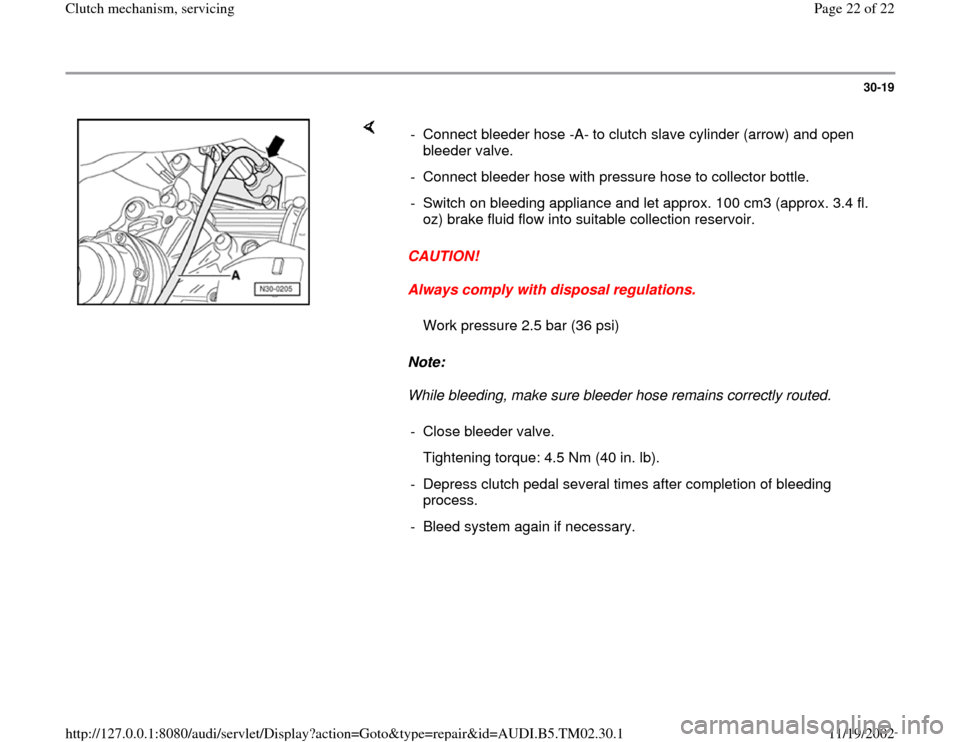 AUDI A4 1996 B5 / 1.G 01A Transmission Clutch Mechanism Service Workshop Manual 30-19
 
    
CAUTION! 
Always comply with disposal regulations. 
Note:  
While bleeding, make sure bleeder hose remains correctly routed.  -  Connect bleeder hose -A- to clutch slave cylinder (arrow) 
