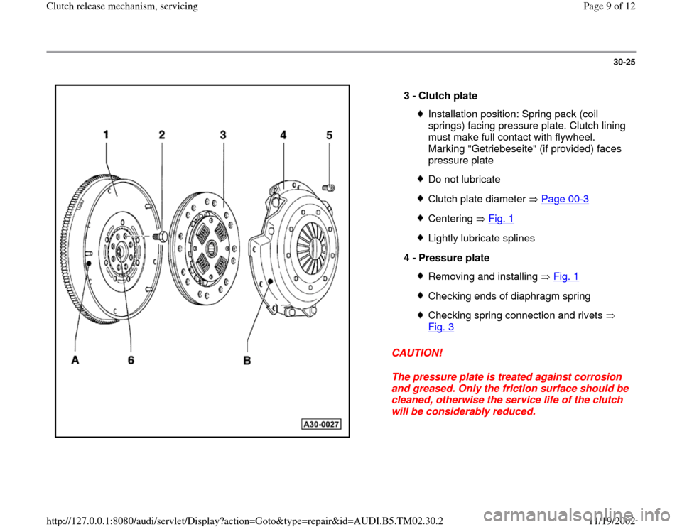 AUDI A4 2000 B5 / 1.G 01A Transmission Clutch Release Mechanism Service Workshop Manual 30-25
 
  
CAUTION! 
The pressure plate is treated against corrosion 
and greased. Only the friction surface should be 
cleaned, otherwise the service life of the clutch 
will be considerably reduced.