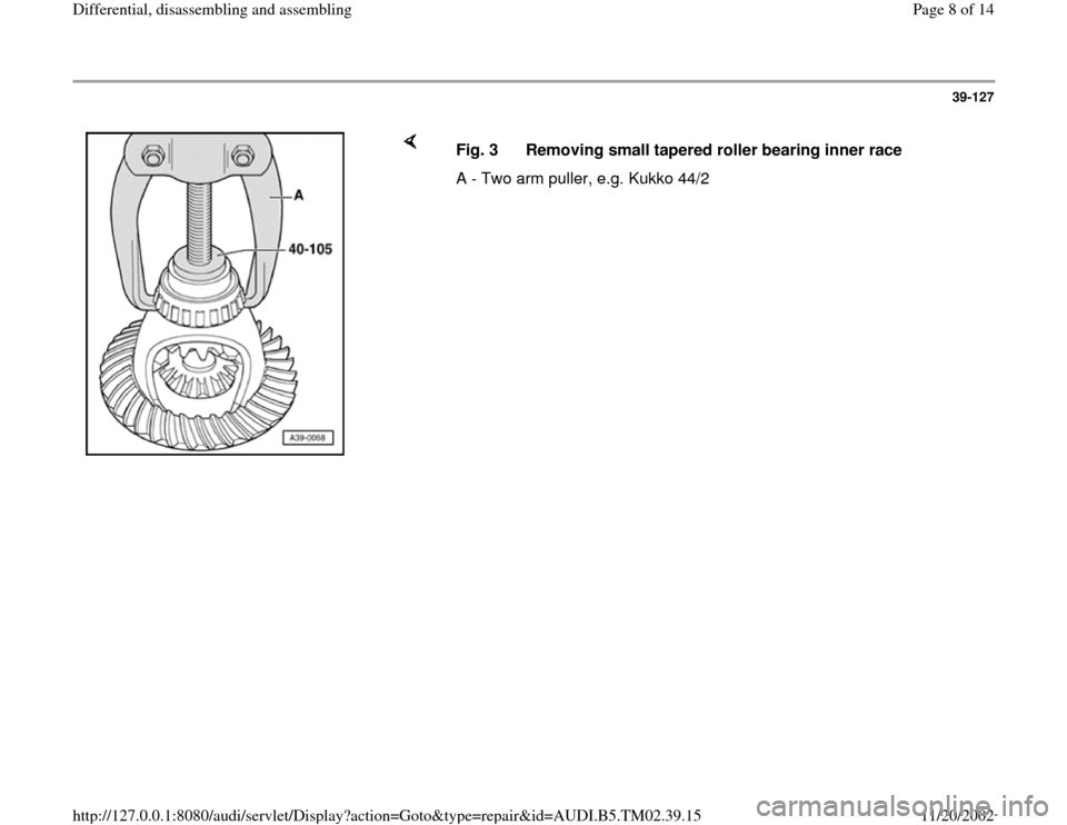 AUDI A4 1999 B5 / 1.G 01A Transmission Differential Assembly Workshop Manual 39-127
 
    
Fig. 3  Removing small tapered roller bearing inner race
A - Two arm puller, e.g. Kukko 44/2
Pa
ge 8 of 14 Differential, disassemblin
g and assemblin
g
11/20/2002 htt
p://127.0.0.1:8080/