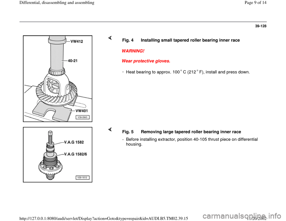 AUDI A4 1998 B5 / 1.G 01A Transmission Differential Assembly Workshop Manual 39-128
 
    
WARNING! 
Wear protective gloves.  Fig. 4  Installing small tapered roller bearing inner race
- 
Heat bearing to approx. 100 C (212 F), install and press down.
    
Fig. 5  Removing larg