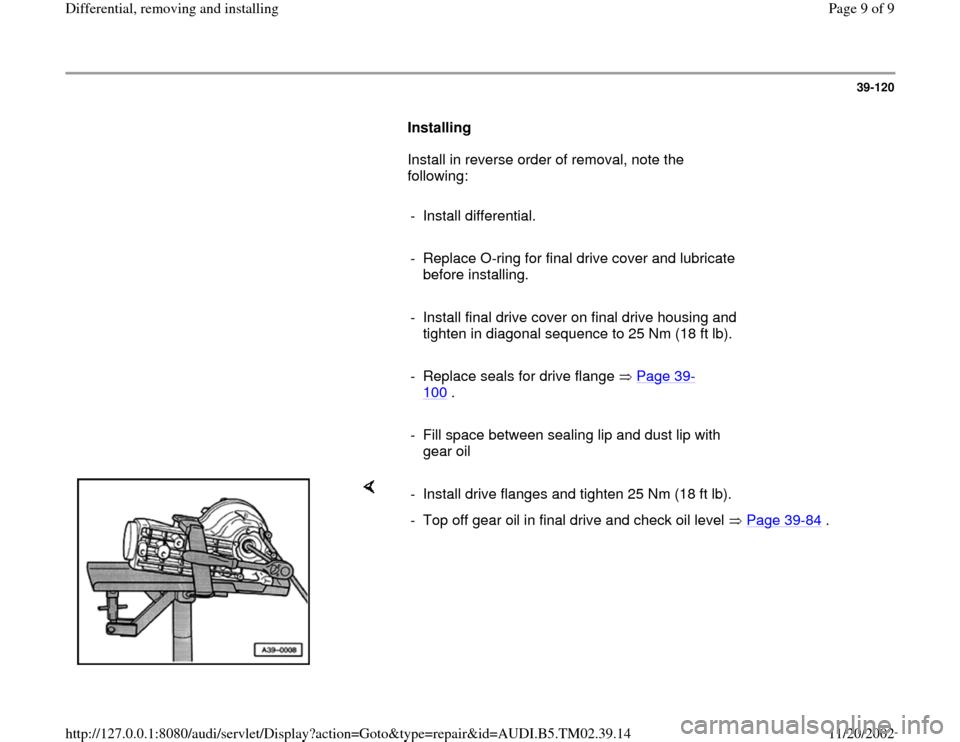 AUDI A4 1996 B5 / 1.G 01A Transmission Differential Remove And Install Workshop Manual 39-120
      
Installing  
      Install in reverse order of removal, note the 
following:  
     
- Install differential.
     
-  Replace O-ring for final drive cover and lubricate 
before installin
