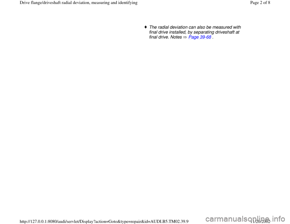 AUDI A4 2000 B5 / 1.G 01A Transmission Final Drive Flange Driveshaft Workshop Manual      
The radial deviation can also be measured with 
final drive installed, by separating driveshaft at 
final drive. Notes   Page 39
-68
 . 
Pa
ge 2 of 8 Drive flan
ge/driveshaft radial deviation, m