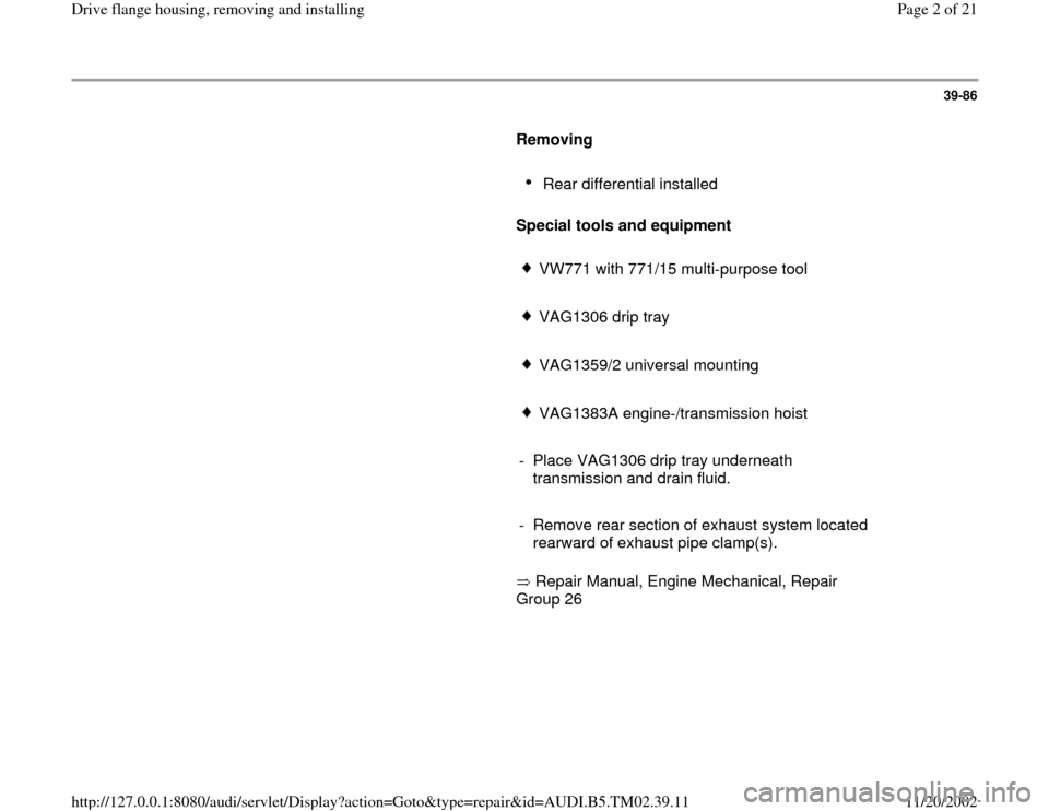 AUDI A4 1999 B5 / 1.G 01A Transmission Final Drive Flange Housing Remove Workshop Manual 39-86
      
Removing  
     
Rear differential installed 
     
Special tools and equipment   
     VW771 with 771/15 multi-purpose tool
     VAG1306 drip tray
     VAG1359/2 universal mounting
     