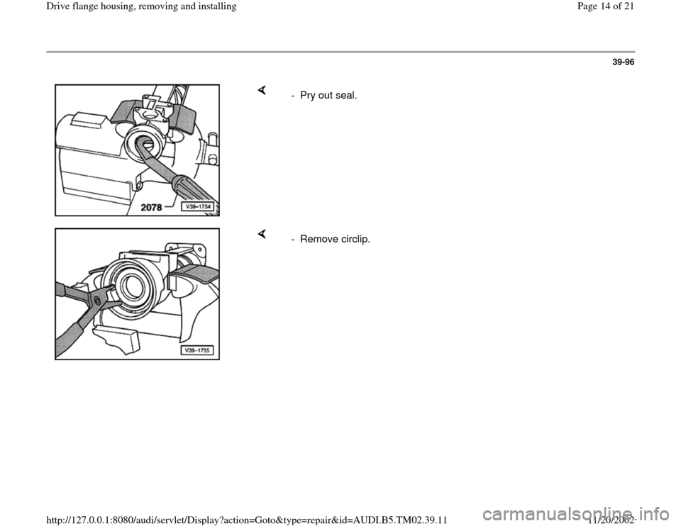 AUDI A4 1996 B5 / 1.G 01A Transmission Final Drive Flange Housing Remove User Guide 39-96
 
    
- Pry out seal.
    
- Remove circlip.
Pa
ge 14 of 21 Drive flan
ge housin
g, removin
g and installin
g
11/20/2002 htt
p://127.0.0.1:8080/audi/servlet/Dis
play?action=Goto&t
yp
e=re
pair&