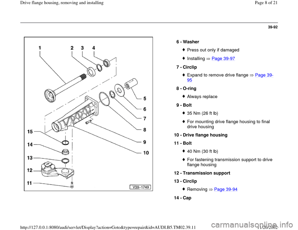 AUDI A4 2000 B5 / 1.G 01A Transmission Final Drive Flange Housing Remove Workshop Manual 39-92
 
  
6 - 
Washer 
Press out only if damagedInstalling  Page 39
-97
7 - 
Circlip 
Expand to remove drive flange   Page 39
-
95
 
8 - 
O-ring 
Always replace
9 - 
Bolt 35 Nm (26 ft lb)For mounting