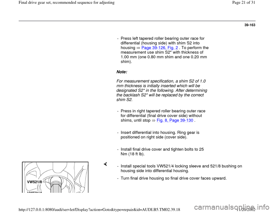 AUDI A4 1996 B5 / 1.G 01A Transmission Final Drive Gear Set Owners Manual 39-163
      
-  Press left tapered roller bearing outer race for 
differential (housing side) with shim S2 into 
housing  Page 39
-126, Fig. 2
 . To perform the 
measurement use shim S2* with thickne