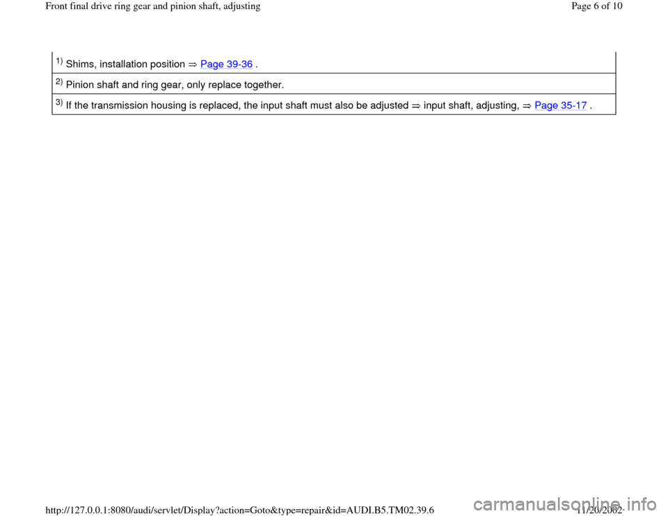 AUDI A4 2000 B5 / 1.G 01A Transmission Final Drive Ring Gear Pinion Shaft Workshop Manual 1) Shims, installation position   Page 39
-36
 .  
2) Pinion shaft and ring gear, only replace together.  3) If the transmission housing is replaced, the input shaft must also be adjusted   input shaf
