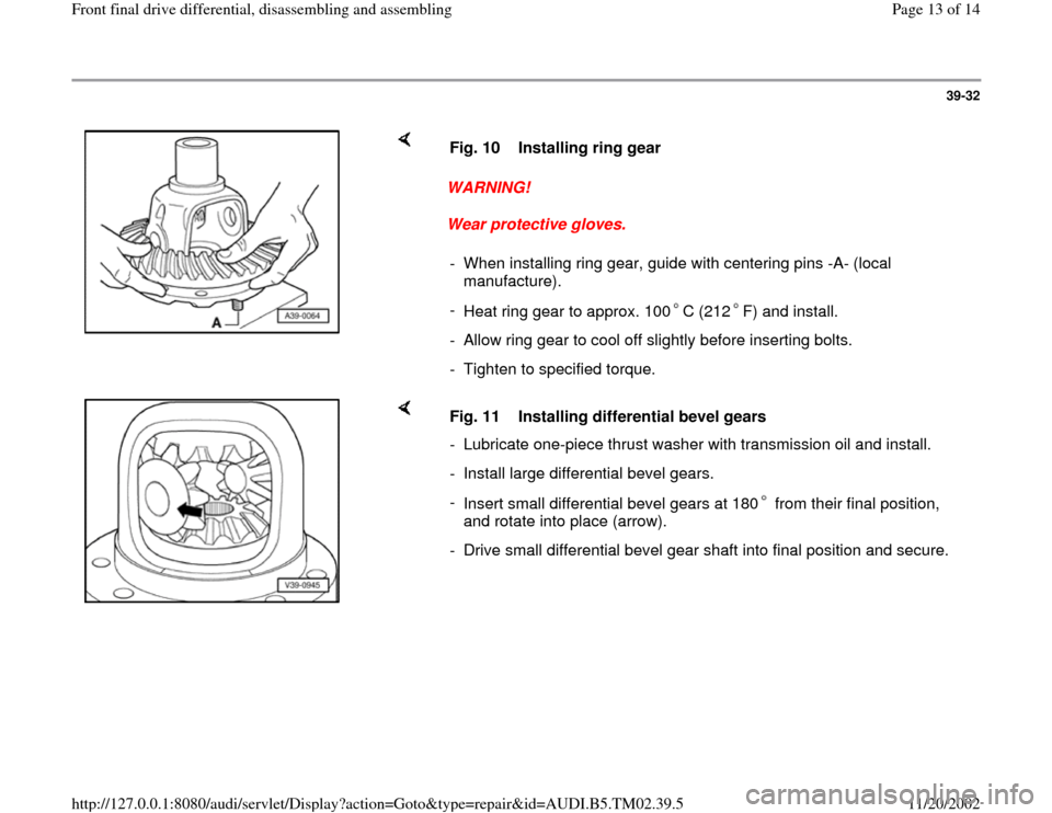 AUDI A4 1996 B5 / 1.G 01A Transmission Front Differential Assembly  Workshop Manual 39-32
 
    
WARNING! 
Wear protective gloves.  Fig. 10  Installing ring gear
-  When installing ring gear, guide with centering pins -A- (local 
manufacture). 
- 
Heat ring gear to approx. 100 C (212