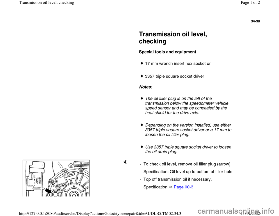 AUDI A4 1998 B5 / 1.G 01A Transmission Oil Level Check Workshop Manual 34-38
 
     
Transmission oil level, 
checking 
     
Special tools and equipment  
     
17 mm wrench insert hex socket or
     3357 triple square socket driver
     
Notes:  
     The oil filler pl
