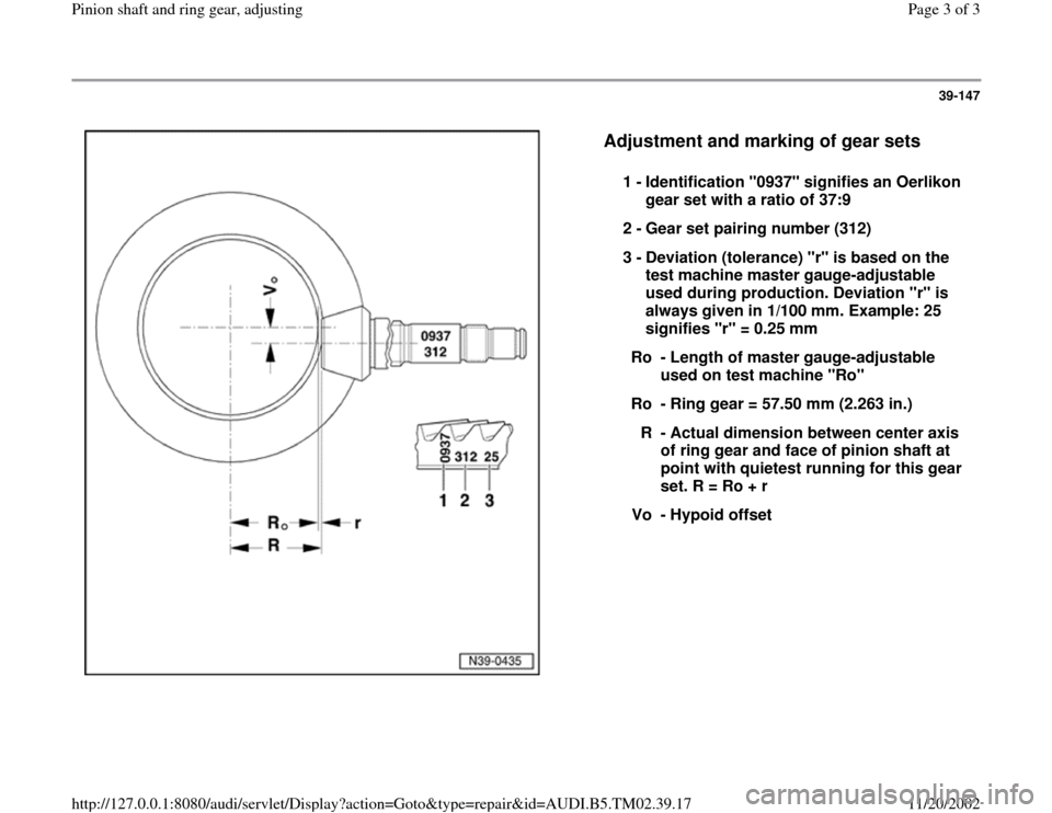 AUDI A4 1998 B5 / 1.G 01A Transmission Pinion Shaft And Ring Gear Adjustment Workshop Manual 39-147
 
  
Adjustment and marking of gear sets
 
1 - 
Identification "0937" signifies an Oerlikon 
gear set with a ratio of 37:9 
2 - 
Gear set pairing number (312) 
3 - 
Deviation (tolerance) "r" is