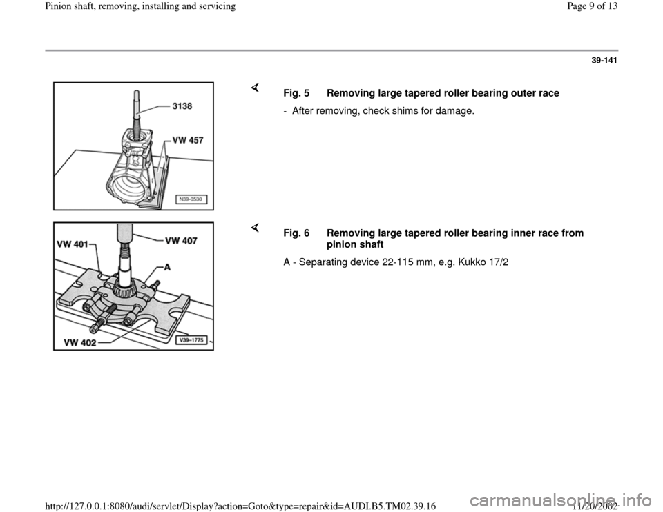 AUDI A4 1997 B5 / 1.G 01A Transmission Pinion Shaft Remove And Install Workshop Manual 39-141
 
    
Fig. 5  Removing large tapered roller bearing outer race
-  After removing, check shims for damage.
    
Fig. 6  Removing large tapered roller bearing inner race from 
pinion shaft 
A - 