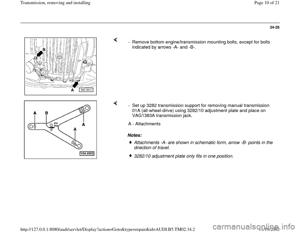 AUDI A4 1998 B5 / 1.G 01A Transmission Remove And Install Workshop Manual 34-26
 
    
-  Remove bottom engine/transmission mounting bolts, except for bolts 
indicated by arrows -A- and -B-. 
    
Notes:  -  Set up 3282 transmission support for removing manual transmission 