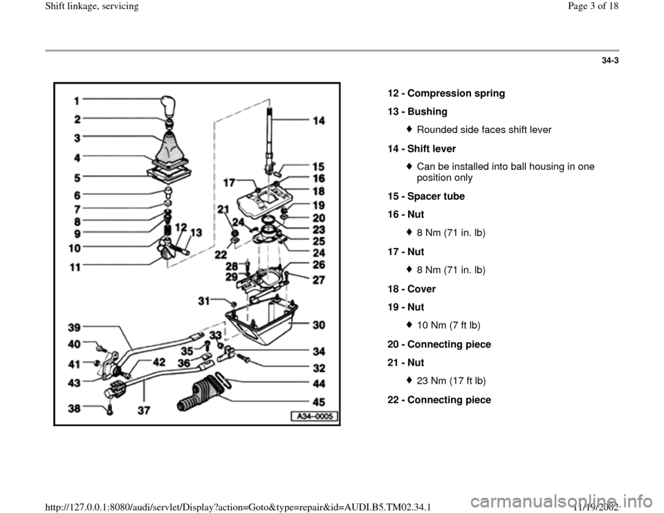 AUDI A4 1997 B5 / 1.G 01A Transmission Shift Linkage Service Workshop Manual 34-3
 
  
12 - 
Compression spring 
13 - 
Bushing 
Rounded side faces shift lever
14 - 
Shift lever Can be installed into ball housing in one 
position only 
15 - 
Spacer tube 
16 - 
Nut 8 Nm (71 in. 