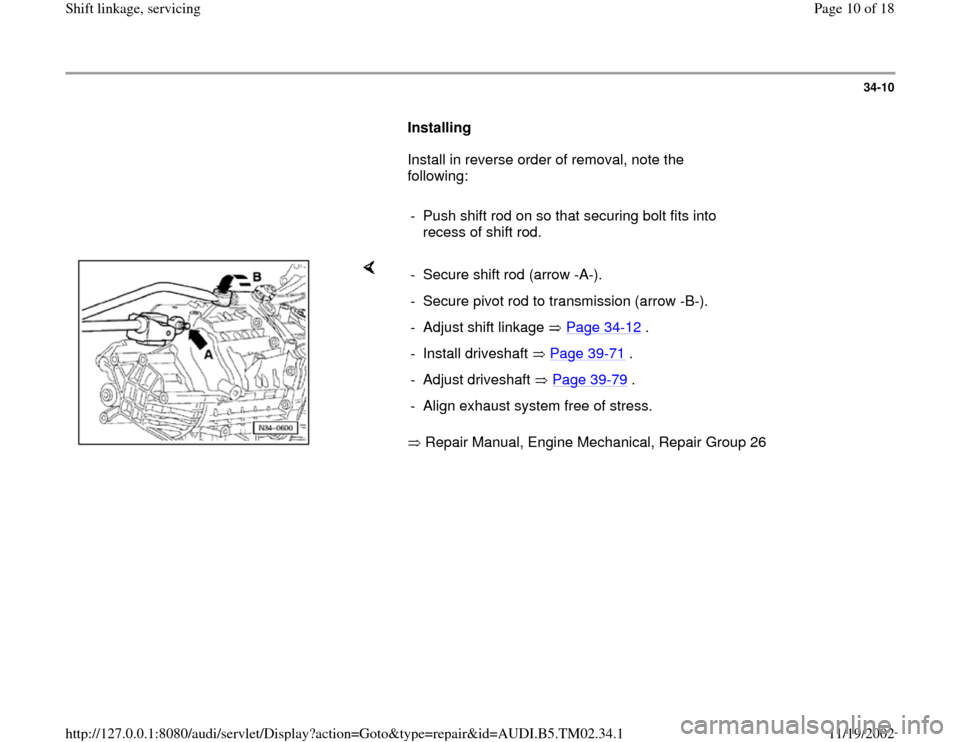 AUDI A4 1998 B5 / 1.G 01A Transmission Shift Linkage Service Workshop Manual 34-10
      
Installing  
      Install in reverse order of removal, note the 
following:  
     
-  Push shift rod on so that securing bolt fits into 
recess of shift rod. 
    
 Repair Manual, Engin