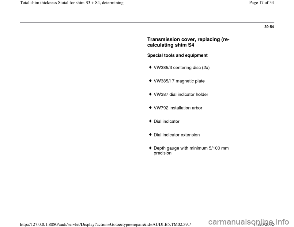 AUDI A4 1995 B5 / 1.G 01A Transmission Total Shim Thickness Workshop Manual 39-54
      
Transmission cover, replacing (re-
calculating shim S4
 
     
Special tools and equipment  
     
VW385/3 centering disc (2x)
     VW385/17 magnetic plate
     VW387 dial indicator holde