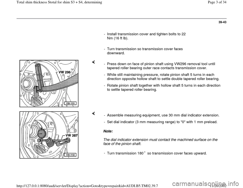 AUDI A4 1995 B5 / 1.G 01A Transmission Total Shim Thickness Workshop Manual 39-43
      
-  Install transmission cover and tighten bolts to 22 
Nm (16 ft lb). 
     
-  Turn transmission so transmission cover faces 
downward. 
    
-  Press down on face of pinion shaft using 