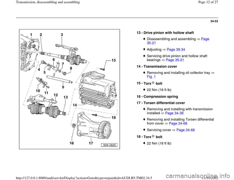 AUDI A4 1998 B5 / 1.G 01A Transmission Assembly User Guide 34-53
 
  
13 - 
Drive pinion with hollow shaft 
Disassembling and assembling   Page 35
-21
 
Adjusting  Page 39
-34
Servicing drive pinion and hollow shaft 
bearings  Page 35
-21
 
14 - 
Transmission