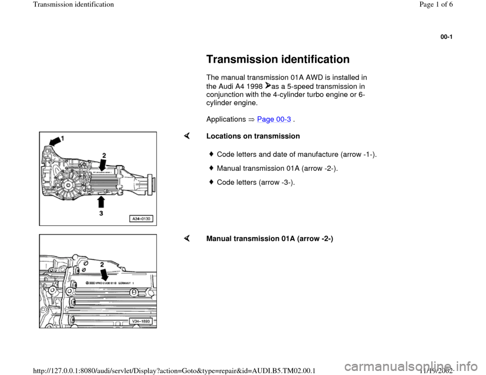 AUDI A4 1996 B5 / 1.G 01A Transmission ID Workshop Manual 00-1
 
     
Transmission identification 
      The manual transmission 01A AWD is installed in 
the Audi A4 1998  as a 5-speed transmission in 
conjunction with the 4-cylinder turbo engine or 6-
cyli