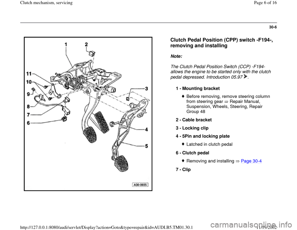 AUDI A4 1995 B5 / 1.G 01W Transmission Clutch Mechanism Servicing Workshop Manual 30-6
 
  
Clutch Pedal Position (CPP) switch -F194-, 
removing and installing
 
Note:  
The Clutch Pedal Position Switch (CCP) -F194- 
allows the engine to be started only with the clutch 
pedal depre