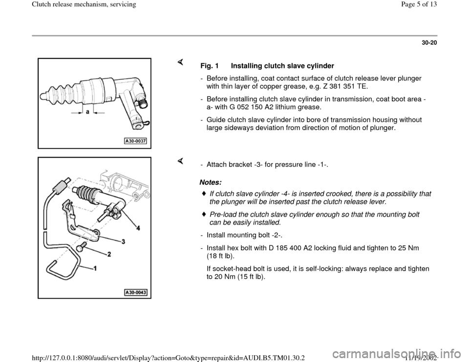 AUDI A4 2000 B5 / 1.G 01W Transmission Clutch Release Workshop Manual 30-20
 
    
Fig. 1  Installing clutch slave cylinder
-  Before installing, coat contact surface of clutch release lever plunger 
with thin layer of copper grease, e.g. Z 381 351 TE. 
-  Before instal