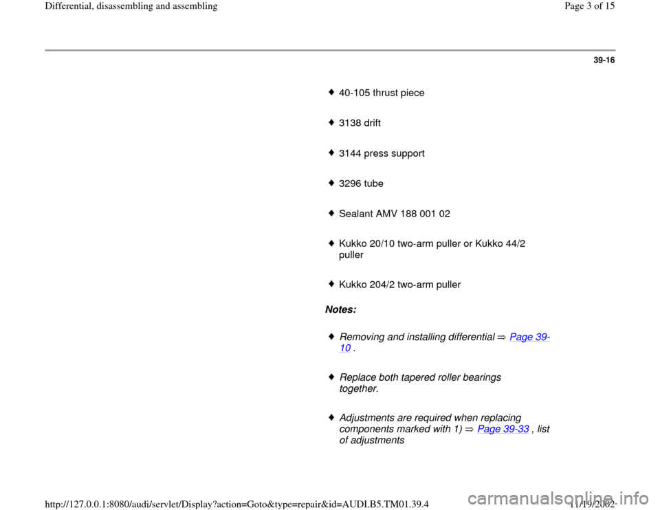 AUDI A4 1995 B5 / 1.G 01W Transmission Differentila Disassemble And Assemble Workshop Manual 39-16
      
40-105 thrust piece
     3138 drift
     3144 press support
     3296 tube 
     Sealant AMV 188 001 02
     Kukko 20/10 two-arm puller or Kukko 44/2 
puller 
     Kukko 204/2 two-arm pul