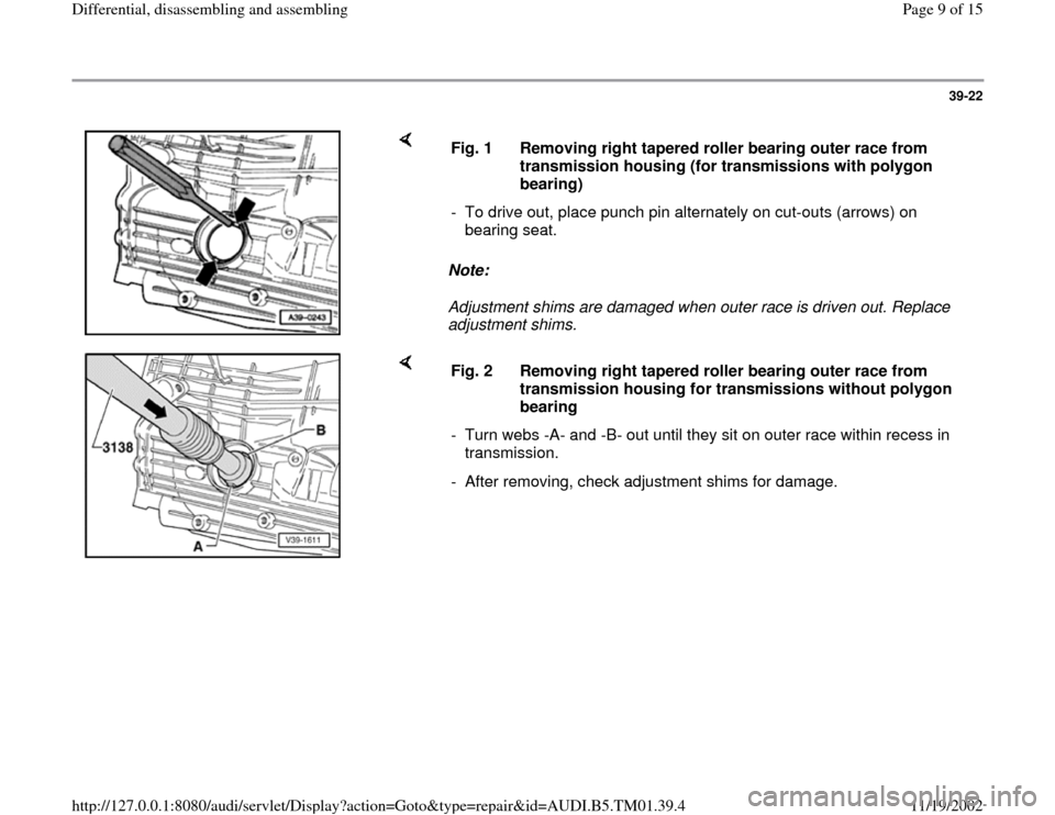 AUDI A4 1995 B5 / 1.G 01W Transmission Differentila Disassemble And Assemble Workshop Manual 39-22
 
    
Note:  
Adjustment shims are damaged when outer race is driven out. Replace 
adjustment shims.  Fig. 1  Removing right tapered roller bearing outer race from 
transmission housing (for tr