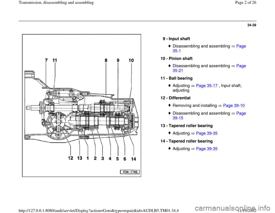 AUDI A4 1996 B5 / 1.G 01W Transmission Disassemble And Assemble Workshop Manual 34-39
 
  
9 - 
Input shaft 
Disassembling and assembling   Page 35
-1 
10 - 
Pinion shaft 
Disassembling and assembling   Page 35
-21
 
11 - 
Ball bearing 
Adjusting  Page 35
-17
 , Input shaft, 
adj