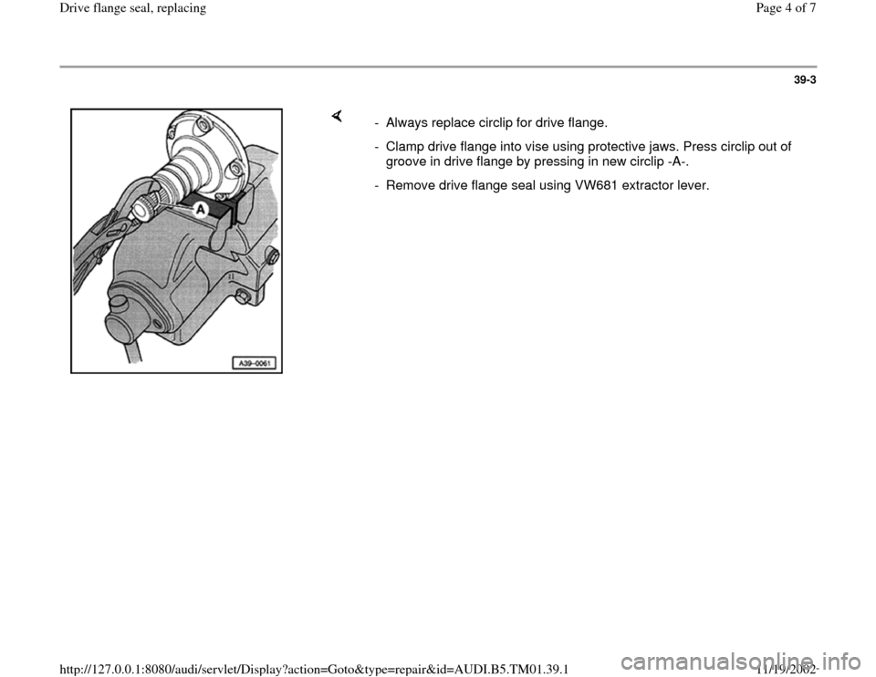 AUDI A4 1995 B5 / 1.G 01W Transmission Drive Flange Seal Workshop Manual 39-3
 
    
-  Always replace circlip for drive flange.
-  Clamp drive flange into vise using protective jaws. Press circlip out of 
groove in drive flange by pressing in new circlip -A-. 
-  Remove d
