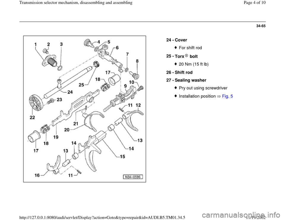 AUDI A4 1999 B5 / 1.G 01W Transmission Selector Mechanism Workshop Manual 34-65
 
  
24 - 
Cover 
For shift rod
25 - 
Torx  bolt 20 Nm (15 ft lb)
26 - 
Shift rod 
27 - 
Sealing washer Pry out using screwdriverInstallation position   Fig. 5
Pa
ge 4 of 10 Transmission selecto