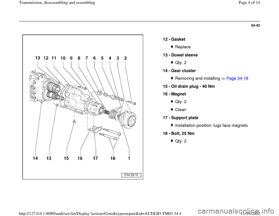 AUDI A6 1998 C5 / 2.G 01E Transmission Assembly Workshop Manual 34-43
 
  
12 - 
Gasket 
Replace
13 - 
Dowel sleeve Qty. 2
14 - 
Gear cluster Removing and installing   Page 34
-18
15 - 
Oil drain plug - 40 Nm 
16 - 
Magnet 
Qty. 2Clean
17 - 
Support plate Installa