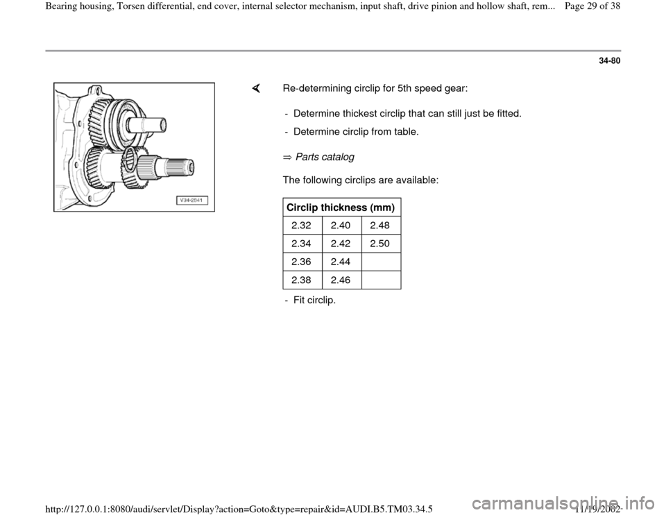 AUDI S4 1995 B5 / 1.G 01E Transmission Bearing House And Torsen Differential Owners Manual 34-80
 
    
Re-determining circlip for 5th speed gear:   
 Parts catalog   
The following circlips are available:  -  Determine thickest circlip that can still just be fitted.
-  Determine circlip fr